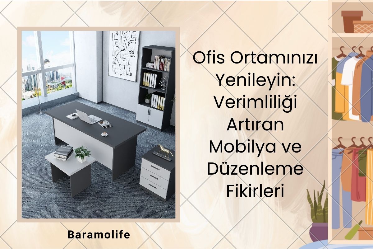 Ofis Ortamınızı Yenileyin: Verimliliği Artıracak Mobilya ve Organizasyon Fikirleri